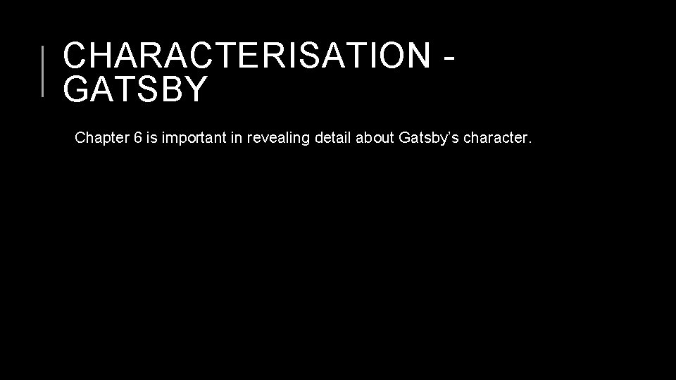 CHARACTERISATION GATSBY Chapter 6 is important in revealing detail about Gatsby’s character. 