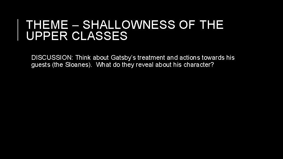 THEME – SHALLOWNESS OF THE UPPER CLASSES DISCUSSION: Think about Gatsby’s treatment and actions