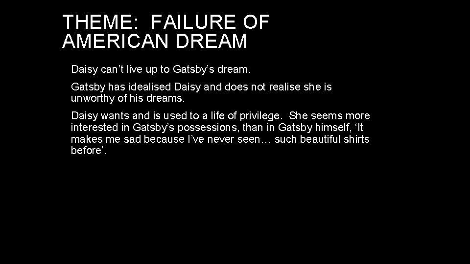 THEME: FAILURE OF AMERICAN DREAM Daisy can’t live up to Gatsby’s dream. Gatsby has