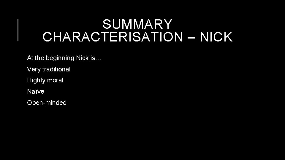 SUMMARY CHARACTERISATION – NICK At the beginning Nick is… Very traditional Highly moral Naïve
