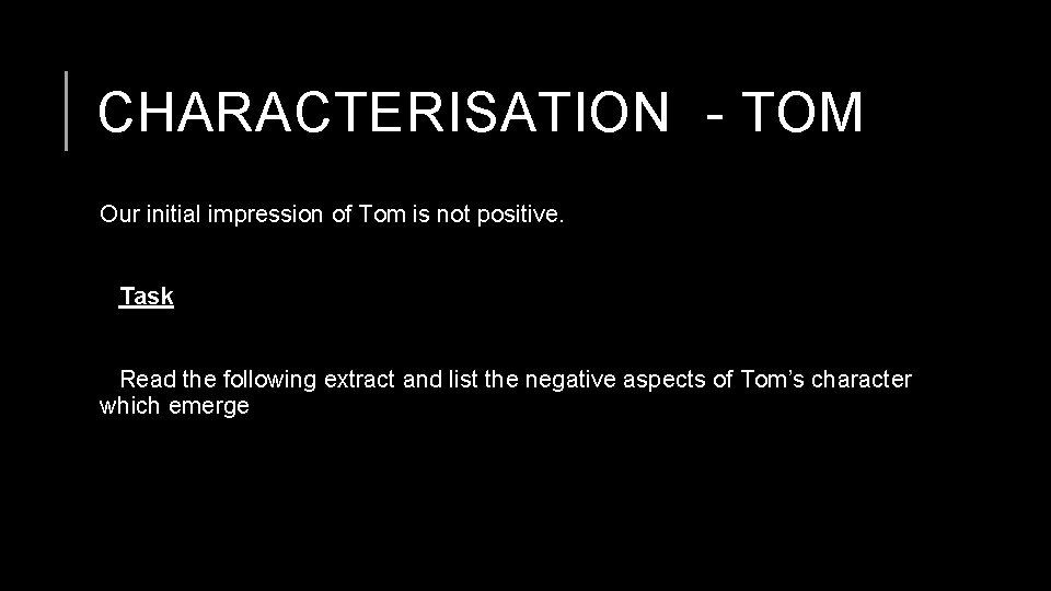 CHARACTERISATION - TOM Our initial impression of Tom is not positive. Task Read the