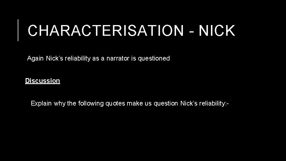 CHARACTERISATION - NICK Again Nick’s reliability as a narrator is questioned Discussion Explain why