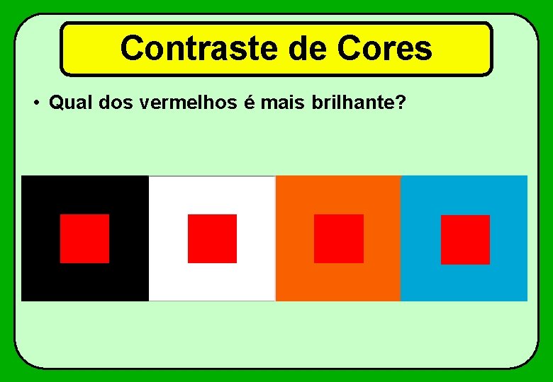 Contraste de Cores • Qual dos vermelhos é mais brilhante? 