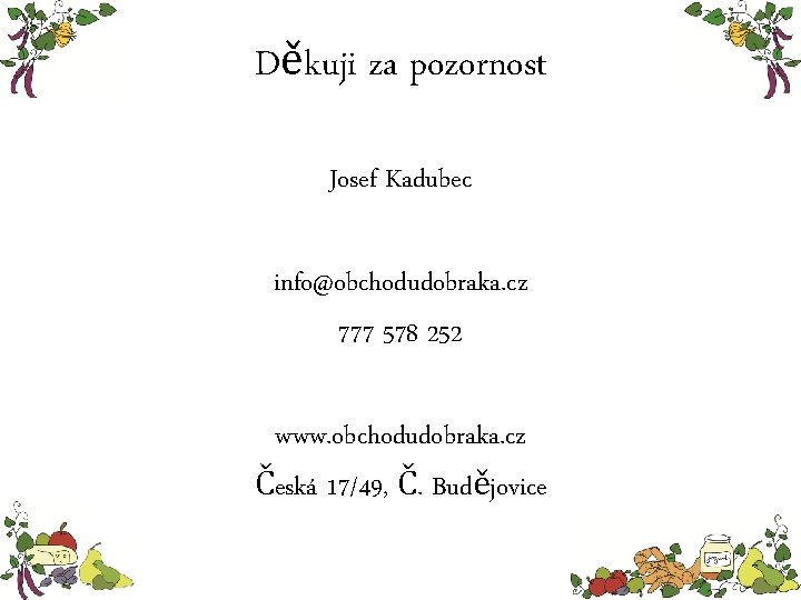Děkuji za pozornost Josef Kadubec info@obchodudobraka. cz 777 578 252 www. obchodudobraka. cz Česká