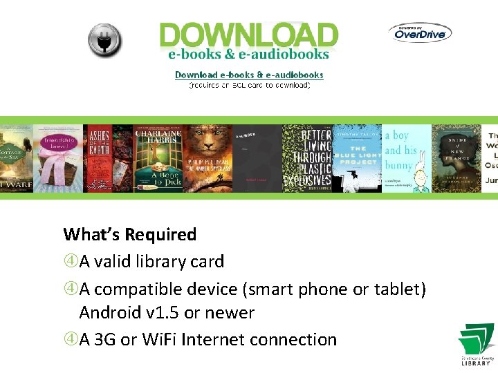 What’s Required A valid library card A compatible device (smart phone or tablet) Android