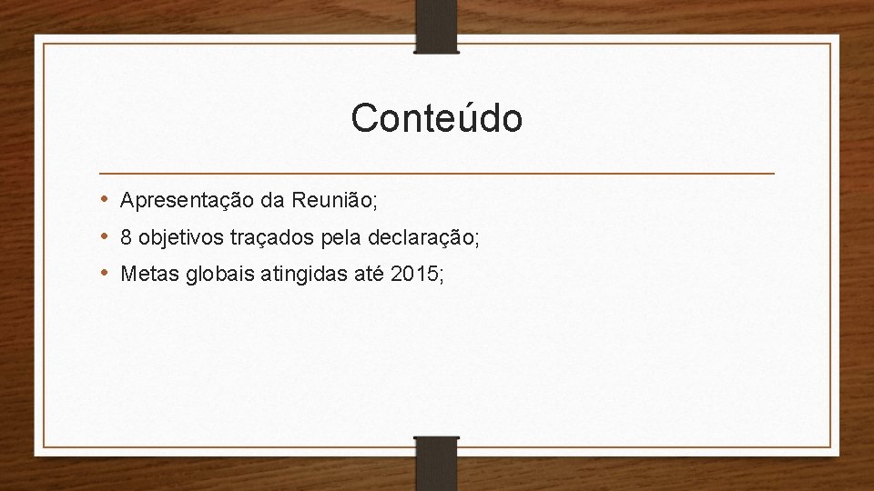 Conteúdo • Apresentação da Reunião; • 8 objetivos traçados pela declaração; • Metas globais