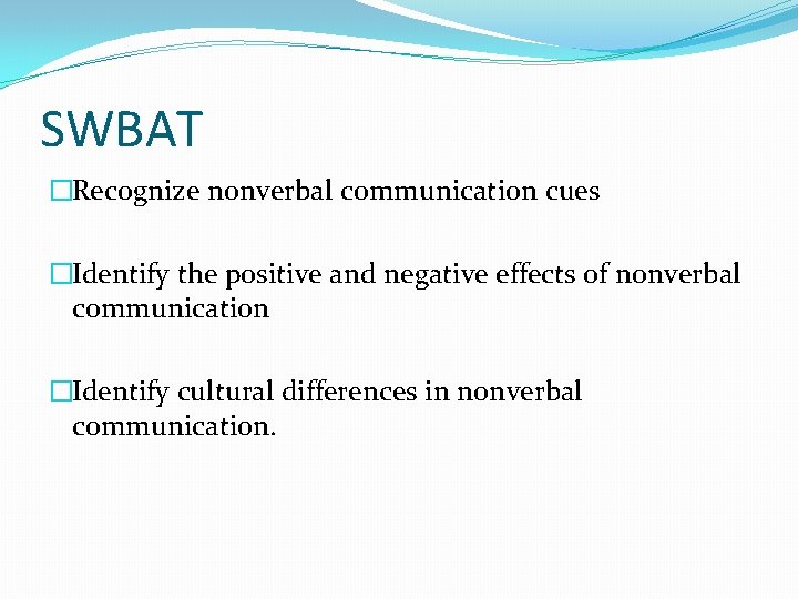 SWBAT �Recognize nonverbal communication cues �Identify the positive and negative effects of nonverbal communication