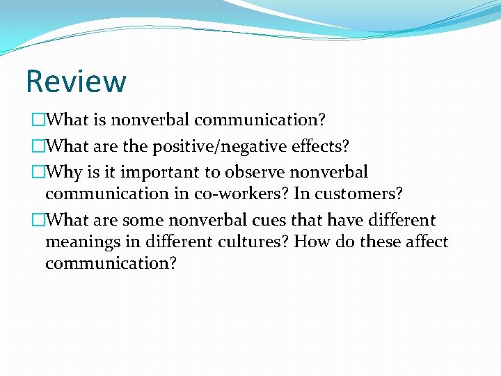 Review �What is nonverbal communication? �What are the positive/negative effects? �Why is it important