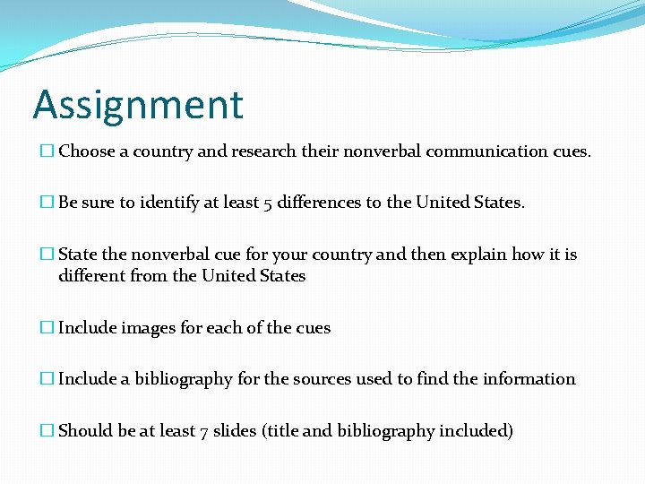 Assignment � Choose a country and research their nonverbal communication cues. � Be sure