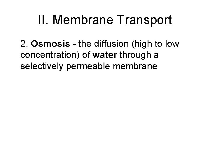II. Membrane Transport 2. Osmosis - the diffusion (high to low concentration) of water