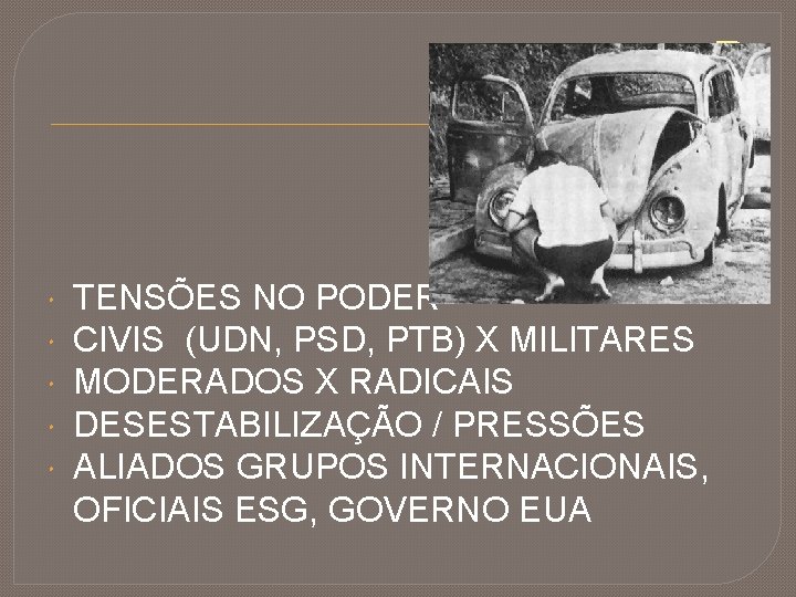 R TENSÕES NO PODER CIVIS (UDN, PSD, PTB) X MILITARES MODERADOS X RADICAIS DESESTABILIZAÇÃO