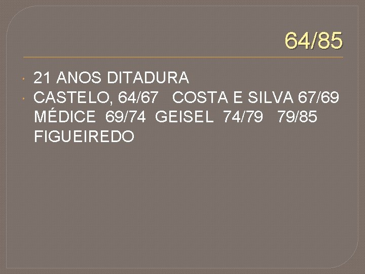 64/85 21 ANOS DITADURA CASTELO, 64/67 COSTA E SILVA 67/69 MÉDICE 69/74 GEISEL 74/79