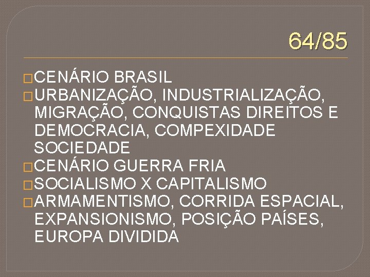 64/85 �CENÁRIO BRASIL �URBANIZAÇÃO, INDUSTRIALIZAÇÃO, MIGRAÇÃO, CONQUISTAS DIREITOS E DEMOCRACIA, COMPEXIDADE SOCIEDADE �CENÁRIO GUERRA