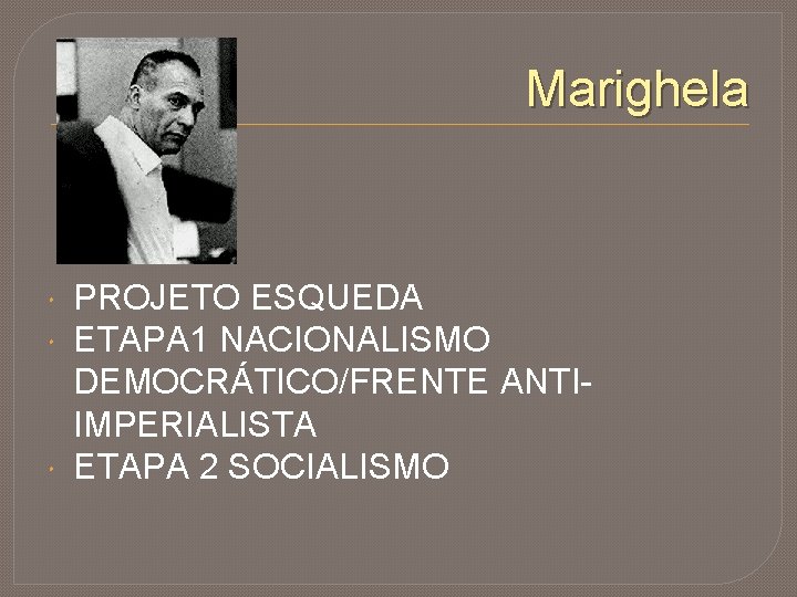 Marighela PROJETO ESQUEDA ETAPA 1 NACIONALISMO DEMOCRÁTICO/FRENTE ANTIIMPERIALISTA ETAPA 2 SOCIALISMO 