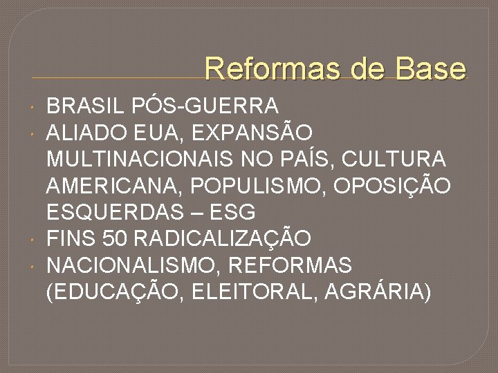 Reformas de Base BRASIL PÓS-GUERRA ALIADO EUA, EXPANSÃO MULTINACIONAIS NO PAÍS, CULTURA AMERICANA, POPULISMO,