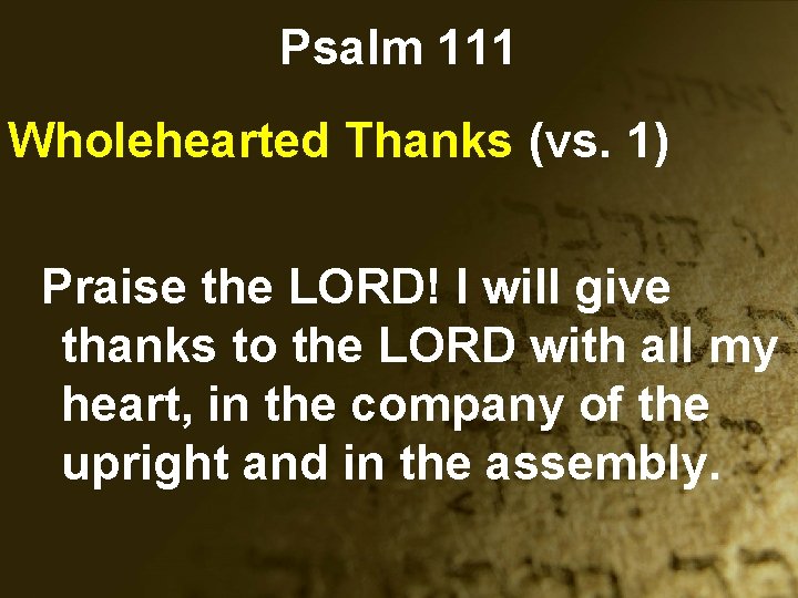 Psalm 111 Wholehearted Thanks (vs. 1) Praise the LORD! I will give thanks to