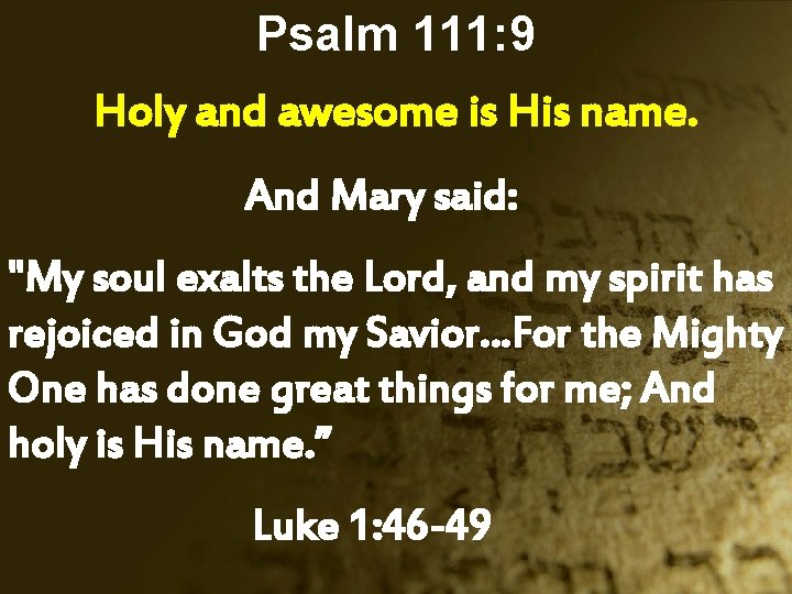 Psalm 111: 9 Holy and awesome is His name. And Mary said: "My soul