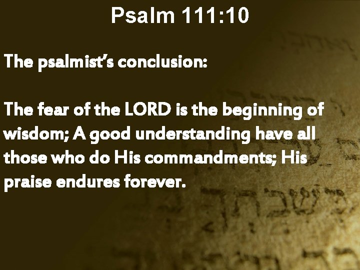 Psalm 111: 10 The psalmist’s conclusion: The fear of the LORD is the beginning