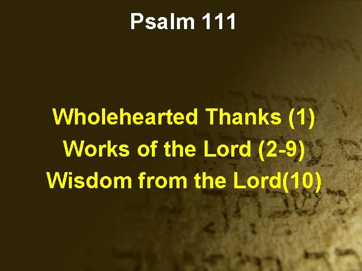 Psalm 111 Wholehearted Thanks (1) Works of the Lord (2 -9) Wisdom from the