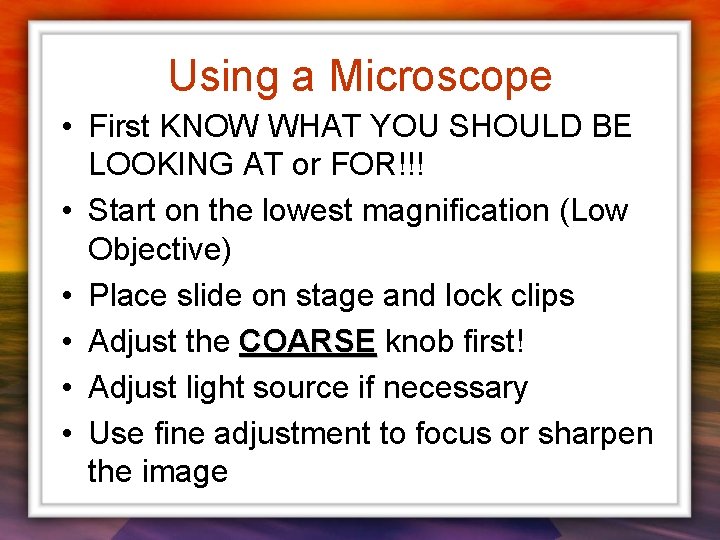 Using a Microscope • First KNOW WHAT YOU SHOULD BE LOOKING AT or FOR!!!