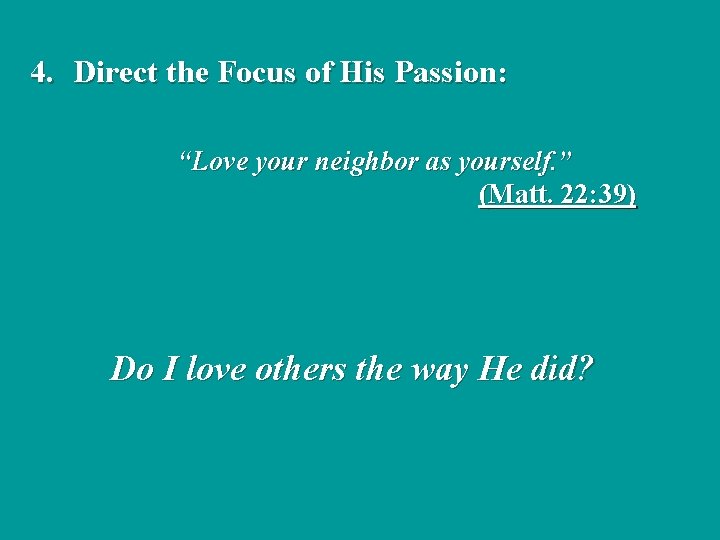 4. Direct the Focus of His Passion: “Love your neighbor as yourself. ” (Matt.