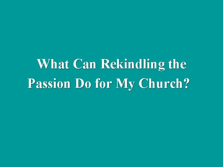 What Can Rekindling the Passion Do for My Church? 