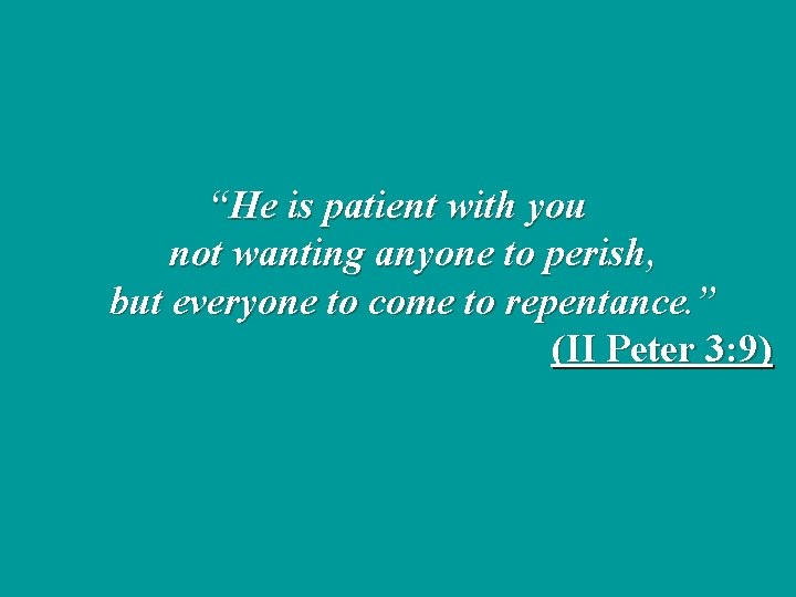 “He is patient with you not wanting anyone to perish, but everyone to come