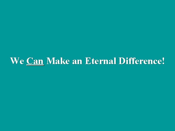 We Can Make an Eternal Difference! 