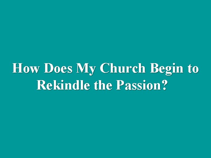 How Does My Church Begin to Rekindle the Passion? 