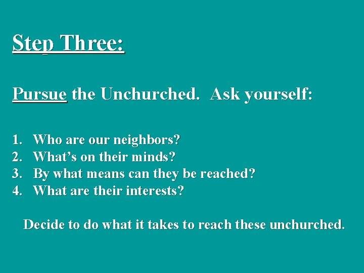 Step Three: Pursue the Unchurched. Ask yourself: 1. 2. 3. 4. Who are our