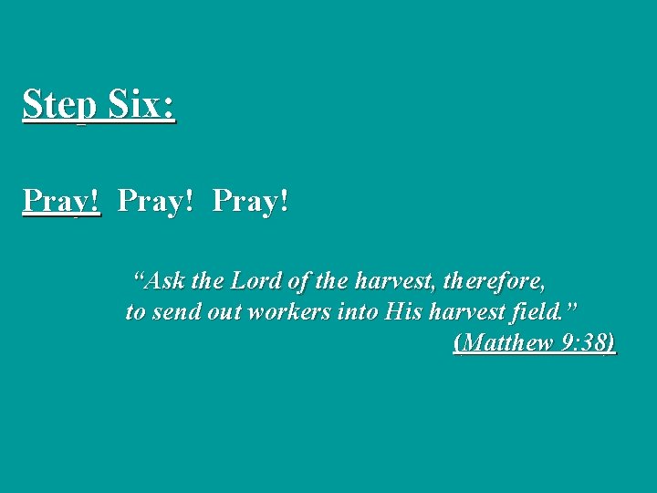 Step Six: Pray! “Ask the Lord of the harvest, therefore, to send out workers