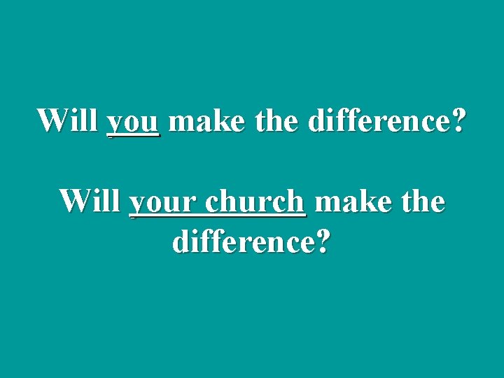Will you make the difference? Will your church make the difference? 