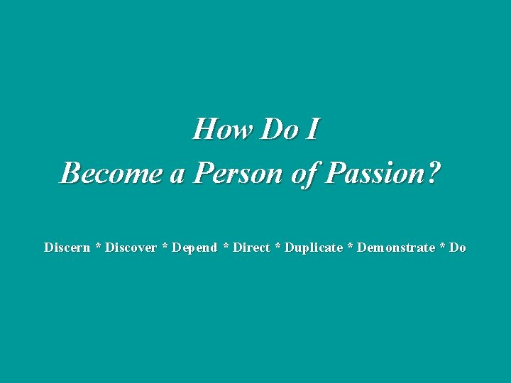 How Do I Become a Person of Passion? Discern * Discover * Depend *