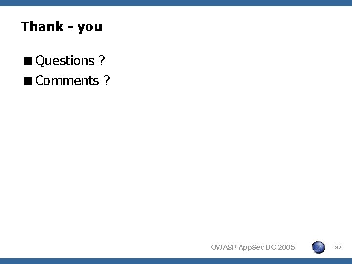 Thank - you <Questions ? <Comments ? OWASP App. Sec DC 2005 37 