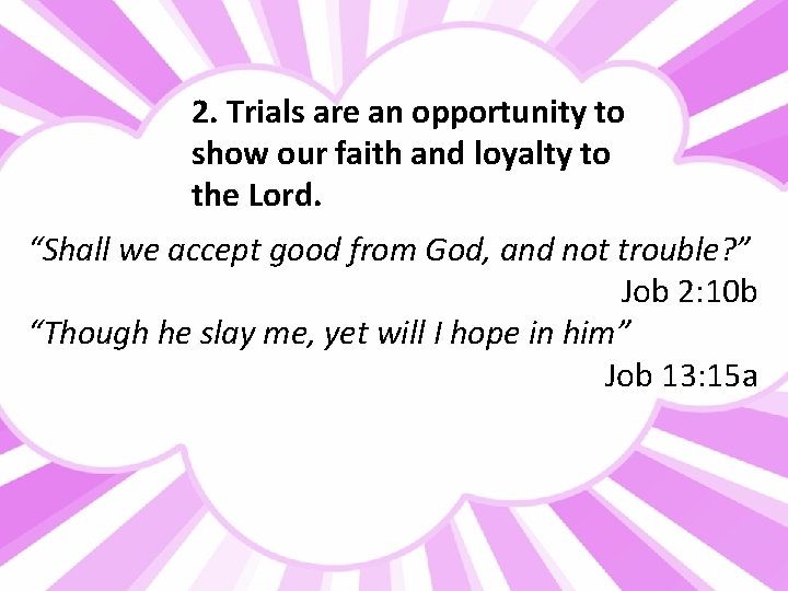 2. Trials are an opportunity to show our faith and loyalty to the Lord.