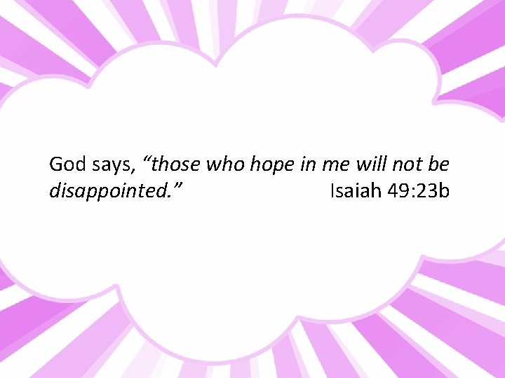 God says, “those who hope in me will not be disappointed. ” Isaiah 49: