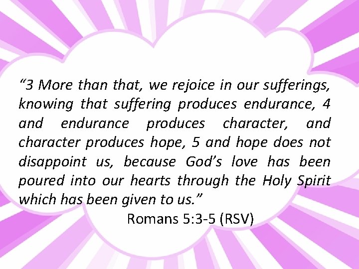 “ 3 More than that, we rejoice in our sufferings, knowing that suffering produces