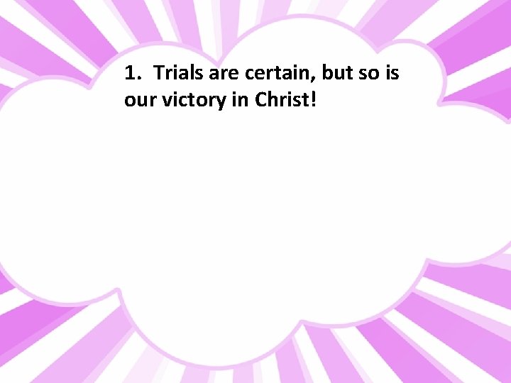 1. Trials are certain, but so is our victory in Christ! 