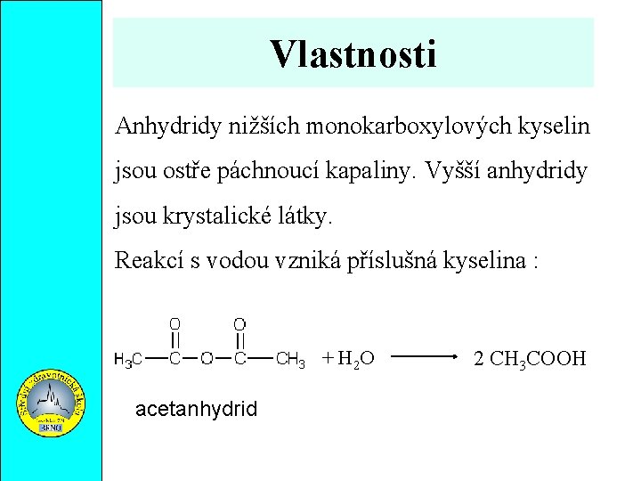 Vlastnosti Anhydridy nižších monokarboxylových kyselin jsou ostře páchnoucí kapaliny. Vyšší anhydridy jsou krystalické látky.