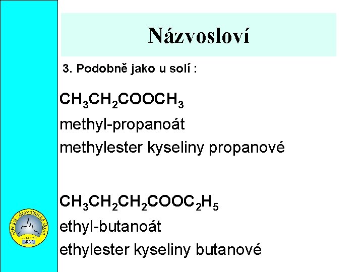 Názvosloví 3. Podobně jako u solí : CH 3 CH 2 COOCH 3 methyl-propanoát