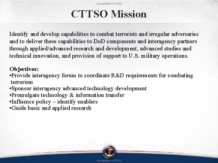 Unclassified // FOUO CTTSO Mission Identify and develop capabilities to combat terrorists and irregular