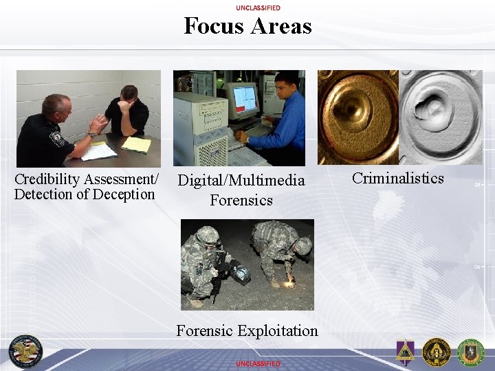 UNCLASSIFIED Focus Areas Credibility Assessment/ Detection of Deception Digital/Multimedia Forensics Forensic Exploitation UNCLASSIFIED Criminalistics