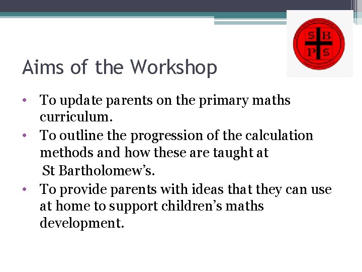 Aims of the Workshop • To update parents on the primary maths curriculum. •