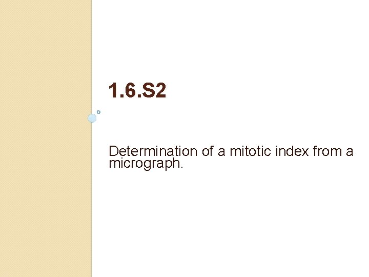 1. 6. S 2 Determination of a mitotic index from a micrograph. 