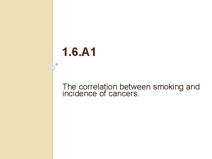 1. 6. A 1 The correlation between smoking and incidence of cancers. 