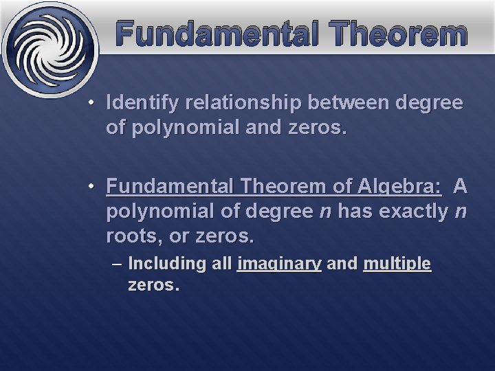 Fundamental Theorem • Identify relationship between degree of polynomial and zeros. • Fundamental Theorem