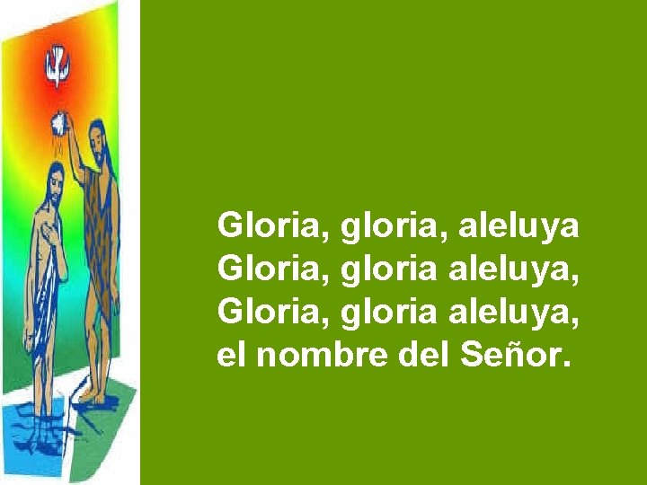 Gloria, gloria, aleluya Gloria, gloria aleluya, el nombre del Señor. 