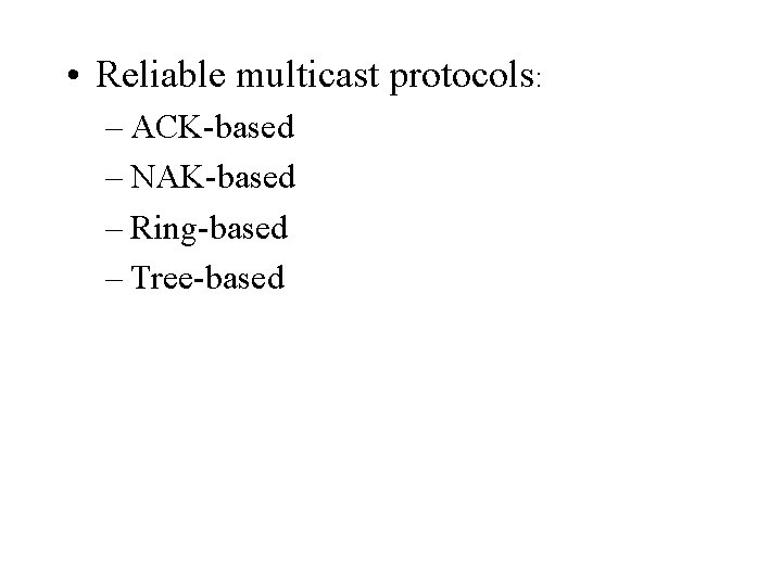  • Reliable multicast protocols: – ACK-based – NAK-based – Ring-based – Tree-based 