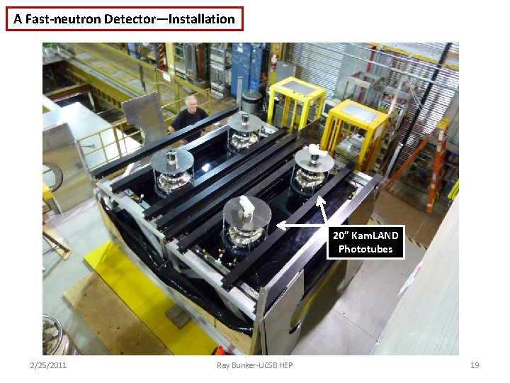 A Fast-neutron Detector—Installation 20” Kam. LAND Phototubes 2/25/2011 Ray Bunker-UCSB HEP 19 