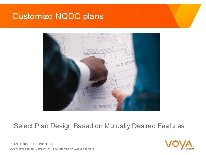 Customize NQDC plans Select Plan Design Based on Mutually Desired Features © 2016 Voya